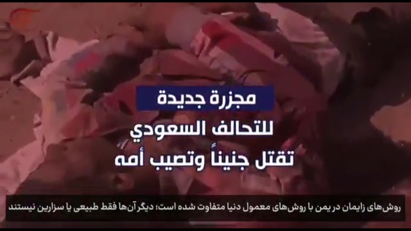 بالفيديو.. مجزرة جديدة للعدوان السعودي تفضي لاستشهاد جنين وإصابة أمه