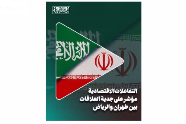 التفاعلات الإقتصادية.. مؤشر على جدية العلاقات بين طهران والرياض