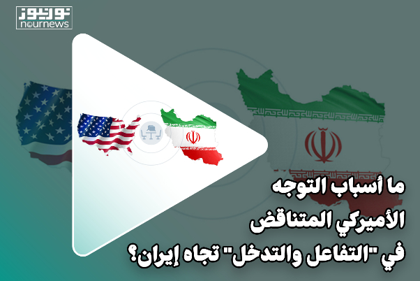 ما أسباب التوجه الأمريكي المتناقض في سياق التفاعل والتدخل إزاء ايران؟