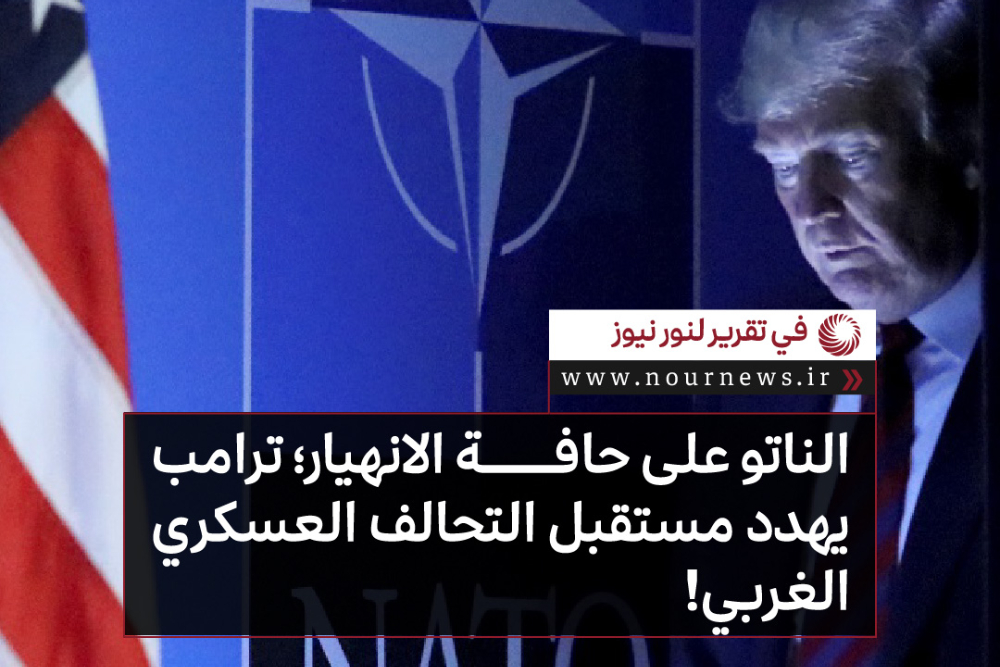 الناتو على حافة الانهيار؛ ترامب يهدد مستقبل التحالف العسكري الغربي!