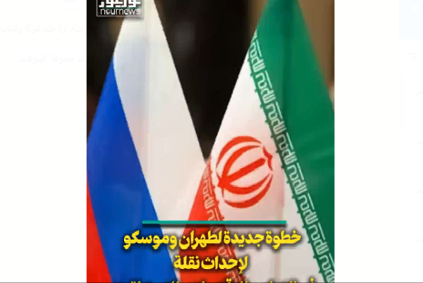 خطوة جديدة لطهران وموسكو.. نقلة في التعاون الإقتصادي الإستراتيجي
