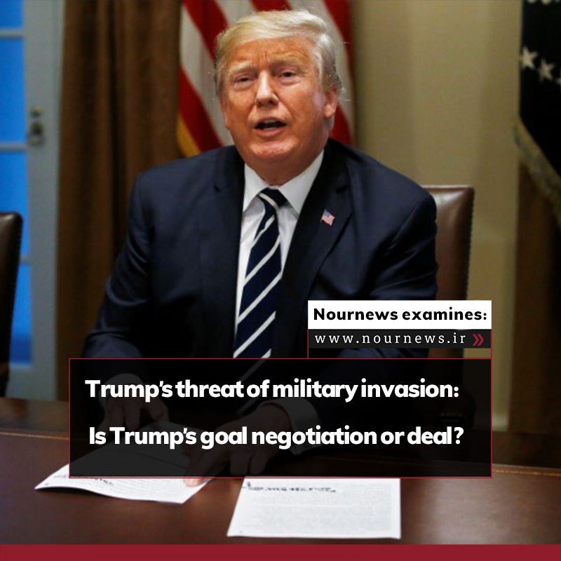 Nournews Examines:  Trump’s threat of military invasion: Is Trump’s goal negotiation or deal?