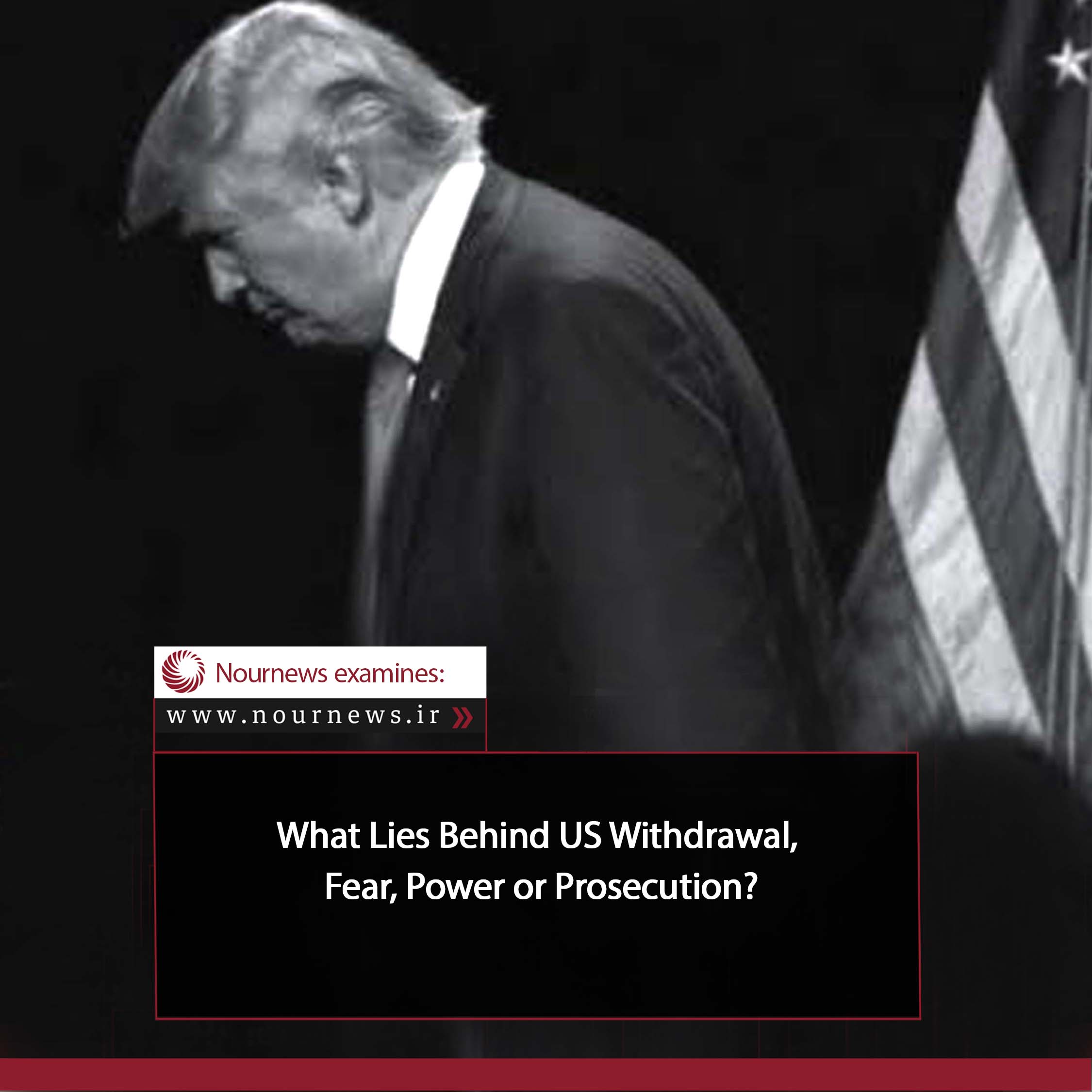 What Lies Behind US Withdrawal, Fear, Power or Prosecution?