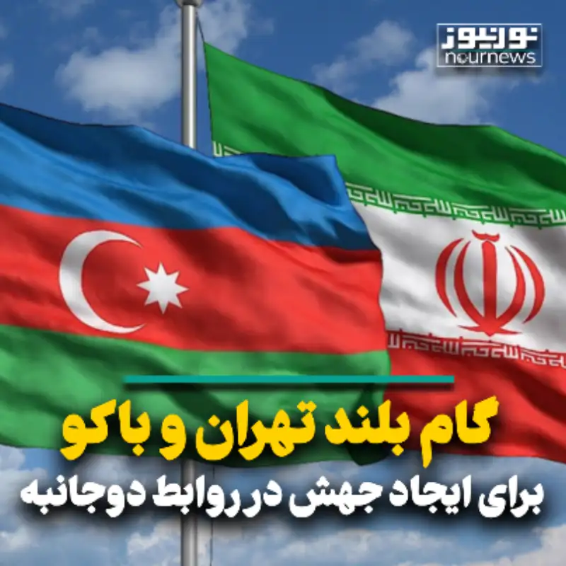 گام بلند تهران و باکو برای ایجاد جهش در روابط بین دو جانبه