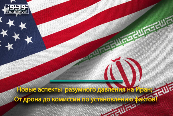 Новые аспекты  разумного давления на Иран; От дрона до комиссии по установлению фактов!