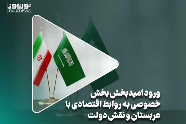 ورود امیدبخش بخش خصوصی به روابط اقتصادی با عربستان و نقش دولت