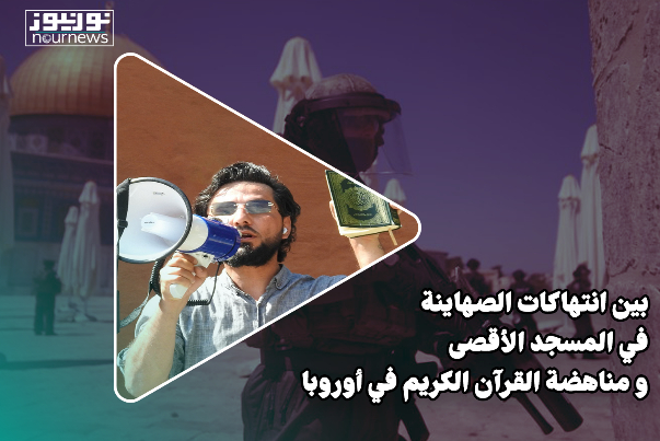 بين إنتهاكات الصهاينة للمسجد الأقصى والتعدّي على حرمة القرآن الكريم في أوروبا