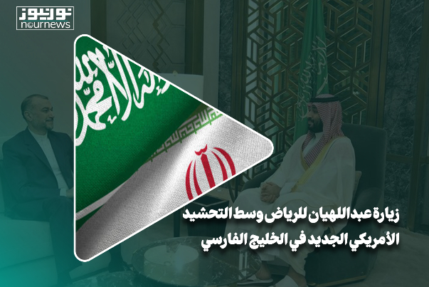 زيارة عبداللهيان الى الرياض وسط التحشيد الأمريكي في الخليج الفارسي