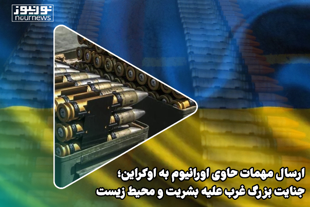 ارسال مهمات حاوی اورانیوم به اوکراین؛ جنایت بزرگ غرب علیه بشریت و محیط زیست