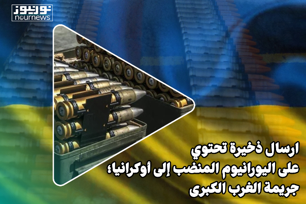 إرسالة ذخيرة تحتوي على اليورانيوم المنضب الى أوكرانيا.. جريمة الغرب الكبرى