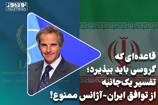 قاعده‌ای که گروسی باید بپذیرد؛ تفسیر یک‌جانبه از توافق ایران-آژانس ممنوع!