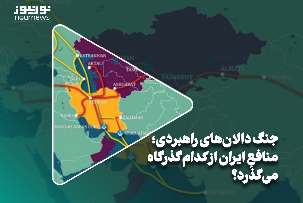 مهرماه1402/ جنگ دالان‌های راهبردی؛ منافعِ ایران از کدام گذرگاه می‌گذرد؟