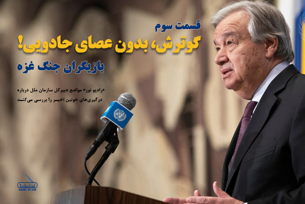بازیگران جنگ غزه؛ قسمت سوم، گوترش بدون عصای جادویی!