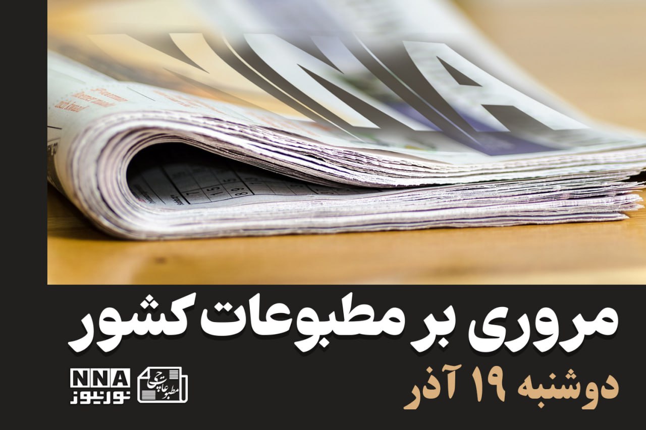 مطبوعات‌چی | مروری بر روزنامه‌های دوشنبه 19 آذر