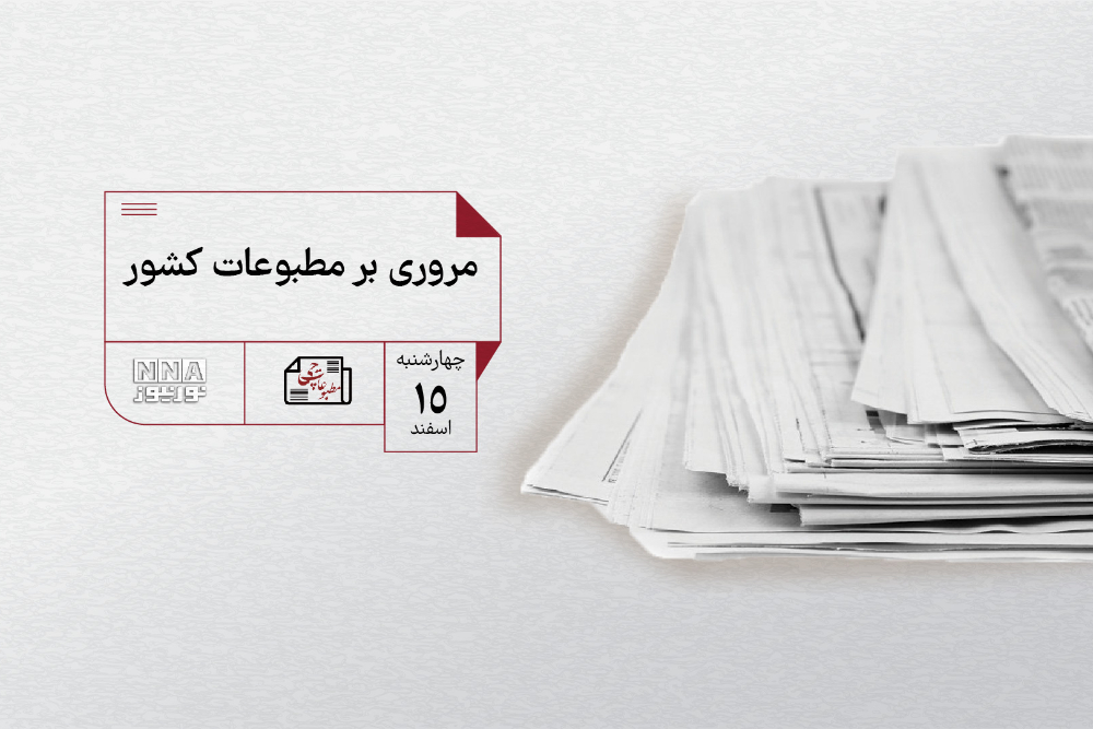 مطبوعات چی | مروری بر مطبوعات کشور چهارشنبه 15 اسفند