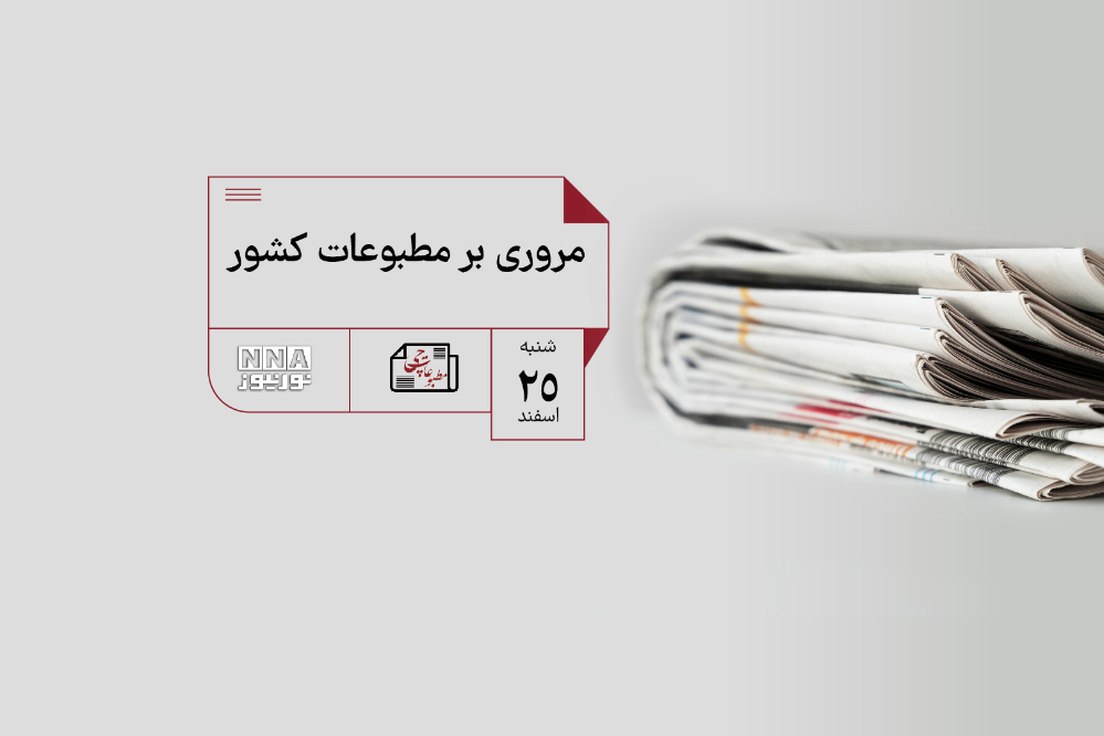 مطبوعات چی | مروری بر مطبوعات کشور شنبه 25 اسفند